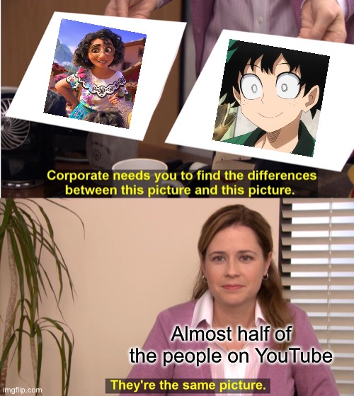 Don't believe me? Find an Encanto trailer on YT and 3+ of the comments will relate to mha. |  Almost half of the people on YouTube | image tagged in memes,they're the same picture,anime sucks,this is why i hate anime,yeet | made w/ Imgflip meme maker
