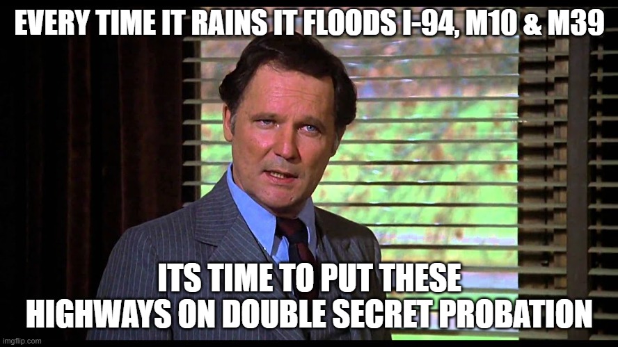 Double Secret Probation | EVERY TIME IT RAINS IT FLOODS I-94, M10 & M39; ITS TIME TO PUT THESE HIGHWAYS ON DOUBLE SECRET PROBATION | image tagged in animal house | made w/ Imgflip meme maker