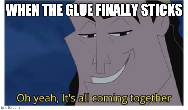 If you know what I mean | WHEN THE GLUE FINALLY STICKS | image tagged in oh yeah it s all coming together | made w/ Imgflip meme maker