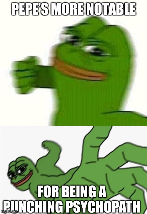 Don't vote for a psychopathic frog, vote for a non violent party, AKA RUP. Make the Right Choice! | PEPE’S MORE NOTABLE FOR BEING A PUNCHING PSYCHOPATH | image tagged in pepe the frog punching,pepe punch | made w/ Imgflip meme maker