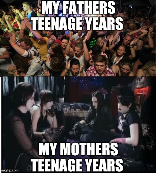 Fun Clubbers vs Boring Goths | MY FATHERS TEENAGE YEARS; MY MOTHERS TEENAGE YEARS | image tagged in fun clubbers vs boring goths | made w/ Imgflip meme maker