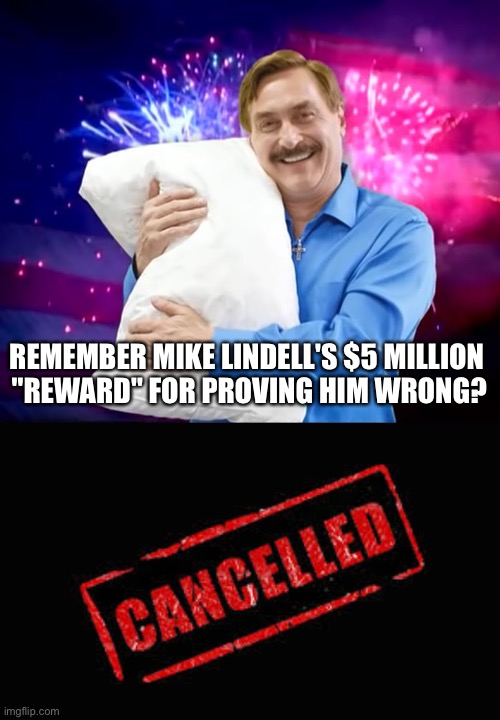 Cancelled | REMEMBER MIKE LINDELL'S $5 MILLION 
"REWARD" FOR PROVING HIM WRONG? | image tagged in mike lindell,cancelled | made w/ Imgflip meme maker