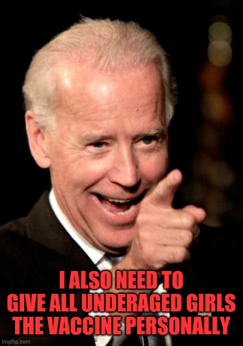 Smilin Biden Meme | I ALSO NEED TO GIVE ALL UNDERAGED GIRLS THE VACCINE PERSONALLY | image tagged in memes,smilin biden | made w/ Imgflip meme maker