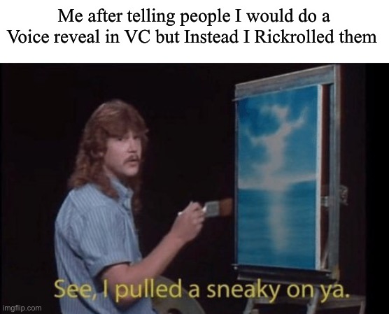 E V I L | Me after telling people I would do a Voice reveal in VC but Instead I Rickrolled them | image tagged in i pulled a sneaky | made w/ Imgflip meme maker