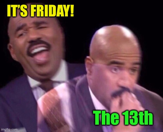 Steve Harvey Laughing Serious | IT’S FRIDAY! The 13th | image tagged in steve harvey laughing serious,yay it's friday,friday the 13th | made w/ Imgflip meme maker