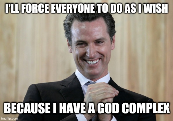 Scheming Gavin Newsom  | I'LL FORCE EVERYONE TO DO AS I WISH BECAUSE I HAVE A GOD COMPLEX | image tagged in scheming gavin newsom | made w/ Imgflip meme maker