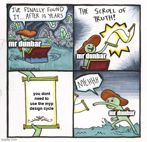 The Scroll Of Truth Meme |  mr dunbar; mr dunbar; you dont need to use the myp design cycle; mr dunbar | image tagged in memes,the scroll of truth | made w/ Imgflip meme maker