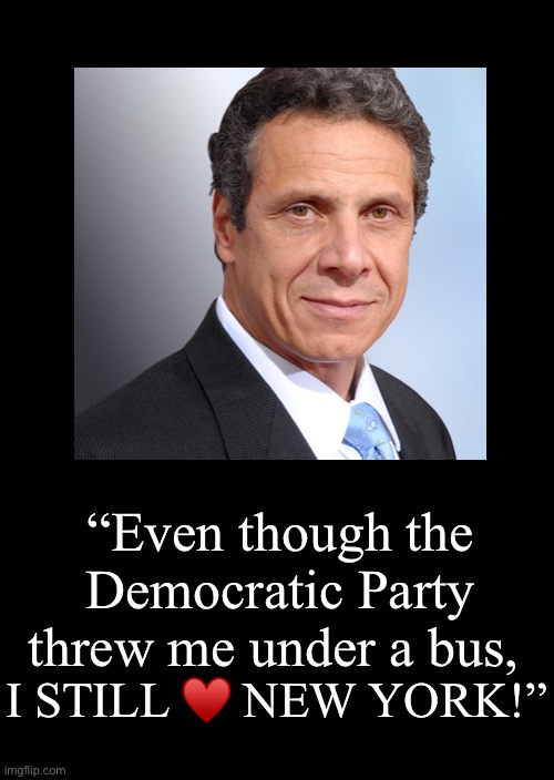 “Even though the Democratic Party threw me under a bus, I STILL ♥️ NEW YORK!” | image tagged in andrew cuomo,i love new york | made w/ Imgflip meme maker