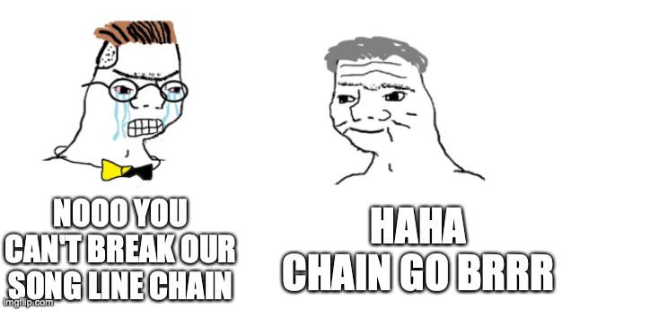 nooo haha go brrr | NOOO YOU CAN'T BREAK OUR SONG LINE CHAIN HAHA CHAIN GO BRRR | image tagged in nooo haha go brrr | made w/ Imgflip meme maker