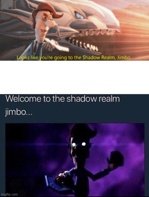 image tagged in looks like you're going to the shadow realm jimbo,welcome to the shadow realm jimbo | made w/ Imgflip meme maker