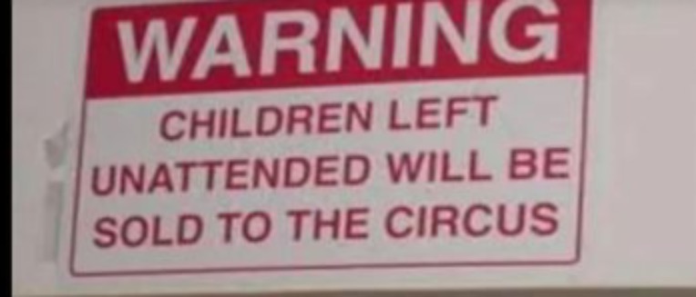 Unattended children will be sold to the circus | image tagged in unattended children will be sold to the circus | made w/ Imgflip meme maker