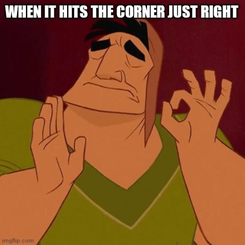 When X just right | WHEN IT HITS THE CORNER JUST RIGHT | image tagged in when x just right | made w/ Imgflip meme maker