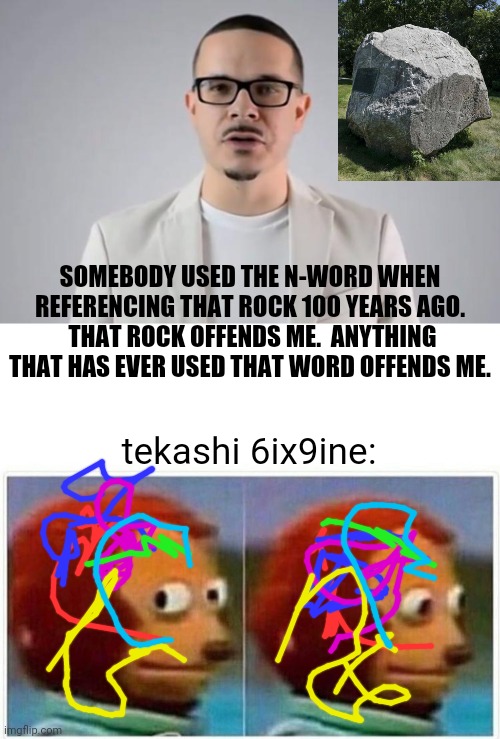 consistency | SOMEBODY USED THE N-WORD WHEN REFERENCING THAT ROCK 100 YEARS AGO.  THAT ROCK OFFENDS ME.  ANYTHING THAT HAS EVER USED THAT WORD OFFENDS ME. tekashi 6ix9ine: | image tagged in shaun king,memes,monkey puppet,racism,liberal hypocrisy | made w/ Imgflip meme maker