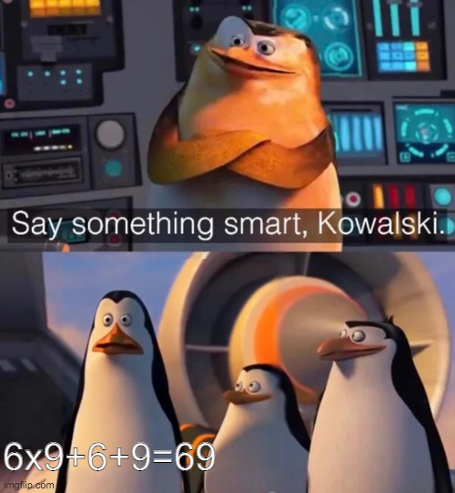 Say something smart Kowalski | 6x9+6+9=69 | image tagged in say something smart kowalski | made w/ Imgflip meme maker