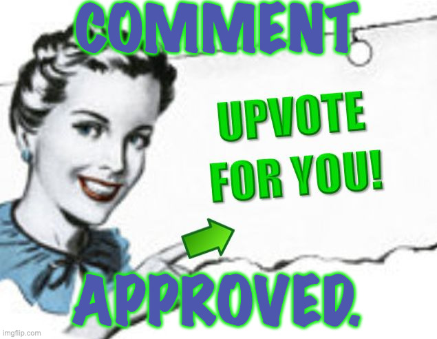 upvote for you | COMMENT; APPROVED. | image tagged in upvote for you | made w/ Imgflip meme maker
