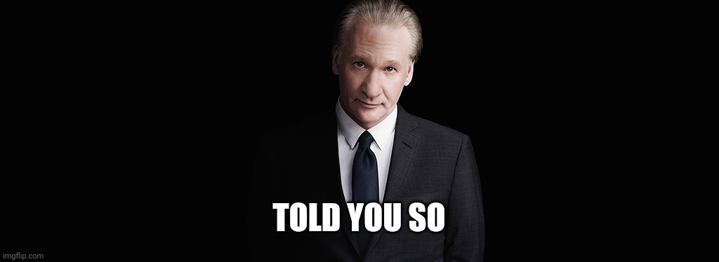 Bill Maher | TOLD YOU SO | image tagged in bill maher | made w/ Imgflip meme maker