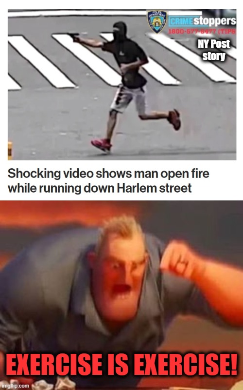 Gotta get your steps up! | NY Post
story; EXERCISE IS EXERCISE! | image tagged in mr incredible mad,exercise is exercise,man shooting,harlem,new york city,lawlessness | made w/ Imgflip meme maker