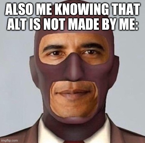 Obama spy | ALSO ME KNOWING THAT ALT IS NOT MADE BY ME: | image tagged in obama spy | made w/ Imgflip meme maker