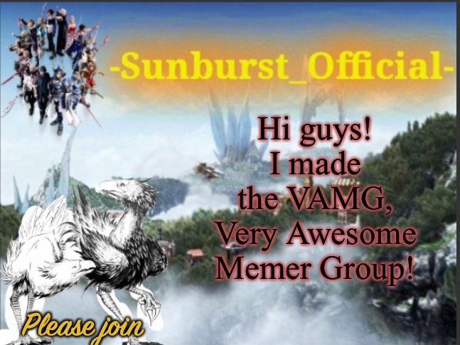 First 10 to follow get mod | Hi guys!
I made the VAMG, Very Awesome Memer Group! Please join | image tagged in sunburst s chocobo template | made w/ Imgflip meme maker