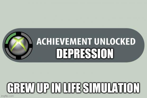 achievement unlocked | DEPRESSION; GREW UP IN LIFE SIMULATION | image tagged in achievement unlocked | made w/ Imgflip meme maker