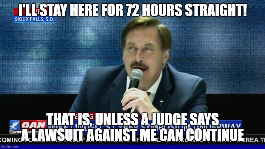 There's nothing like commitment to your cause | I'LL STAY HERE FOR 72 HOURS STRAIGHT! THAT IS, UNLESS A JUDGE SAYS A LAWSUIT AGAINST ME CAN CONTINUE | image tagged in mike lindell mental patient | made w/ Imgflip meme maker