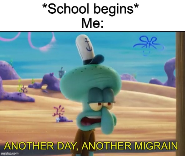 Back to school sucks | *School begins* 
Me: | image tagged in another day another migrain,back to school sucks,memes | made w/ Imgflip meme maker