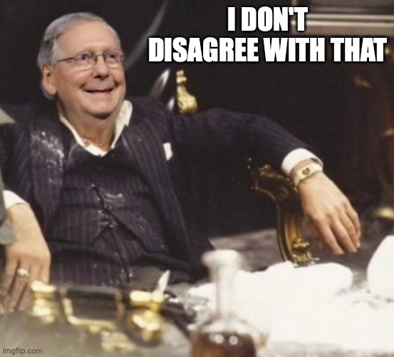 Cocaine Mitch Scarface | I DON'T DISAGREE WITH THAT | image tagged in cocaine mitch scarface | made w/ Imgflip meme maker