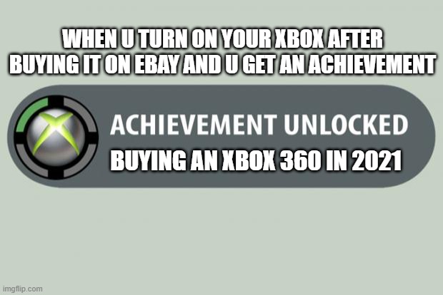 Xbox memes | WHEN U TURN ON YOUR XBOX AFTER BUYING IT ON EBAY AND U GET AN ACHIEVEMENT; BUYING AN XBOX 360 IN 2021 | image tagged in achievement unlocked,xbox | made w/ Imgflip meme maker