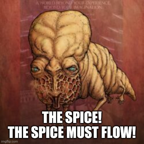 The spice must flow | THE SPICE! THE SPICE MUST FLOW! | image tagged in dune | made w/ Imgflip meme maker