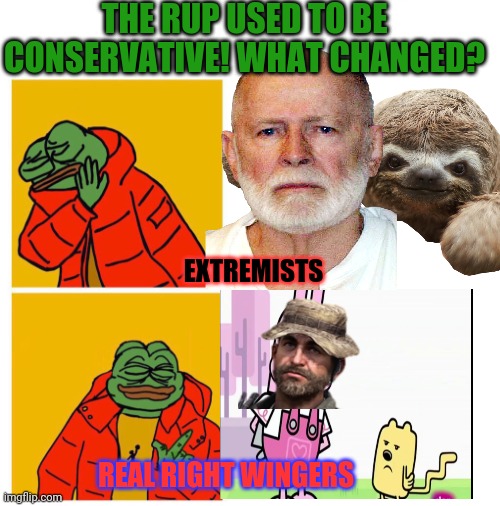 THE RUP USED TO BE CONSERVATIVE! WHAT CHANGED? EXTREMISTS REAL RIGHT WINGERS | made w/ Imgflip meme maker