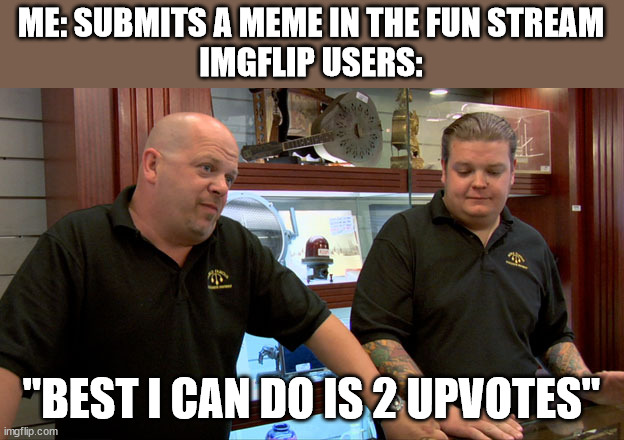 Upvote |  ME: SUBMITS A MEME IN THE FUN STREAM
IMGFLIP USERS:; "BEST I CAN DO IS 2 UPVOTES" | image tagged in pawn stars best i can do,fun,funny memes,upvote | made w/ Imgflip meme maker