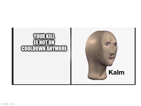 YOUR KILL IS NOT ON COOLDOWN ANYMORE | made w/ Imgflip meme maker