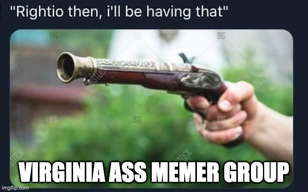 Rightio then, i'll be having that | VIRGINIA ASS MEMER GROUP | image tagged in rightio then i'll be having that | made w/ Imgflip meme maker