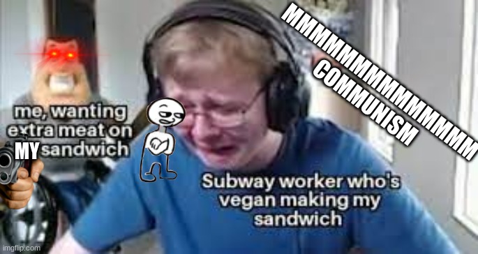 subway anti-vegan society | MMMMMMMMMMMMMM COMMUNISM; MY | image tagged in subway,callmecarson crying next to joe swanson | made w/ Imgflip meme maker