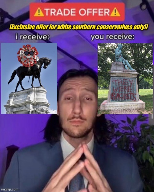 A modest proposal guaranteed to satisfy everyone. | image tagged in trade offer covid statues for confederate statues,modest proposal,confederate statues,trade offer,i receive you receive | made w/ Imgflip meme maker