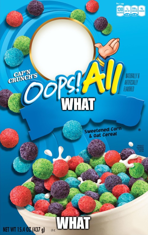 OOPS! I FOUND THIS! | WHAT; WHAT | image tagged in oops all berries | made w/ Imgflip meme maker