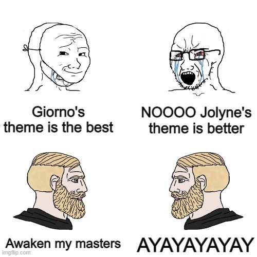 Title lol | Giorno's theme is the best; NOOOO Jolyne's theme is better; Awaken my masters; AYAYAYAYAY | image tagged in crying wojak / i know chad meme | made w/ Imgflip meme maker