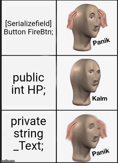 Panik Kalm Panik | [Serializefield] Button FireBtn;; public int HP;; private string _Text; | image tagged in memes,panik kalm panik | made w/ Imgflip meme maker