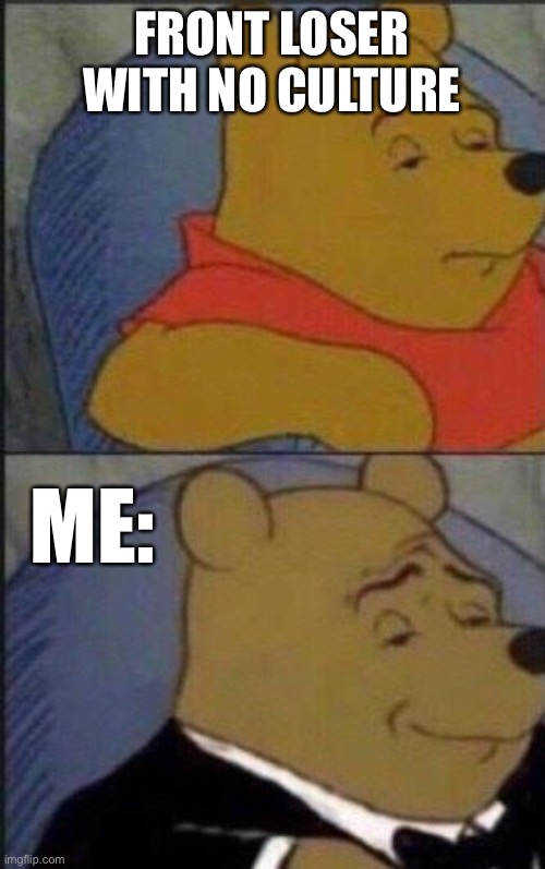 Cultured Pooh | FRONT LOSER WITH NO CULTURE; ME: | image tagged in cultured pooh | made w/ Imgflip meme maker