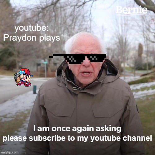 please sub to me | youtube: Praydon plays; please subscribe to my youtube channel | image tagged in memes,bernie i am once again asking for your support,youtube,so true memes,friday night funkin,youtuber | made w/ Imgflip meme maker