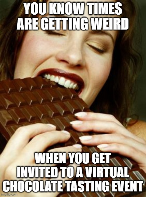 What the fudge??? | YOU KNOW TIMES ARE GETTING WEIRD; WHEN YOU GET INVITED TO A VIRTUAL CHOCOLATE TASTING EVENT | made w/ Imgflip meme maker