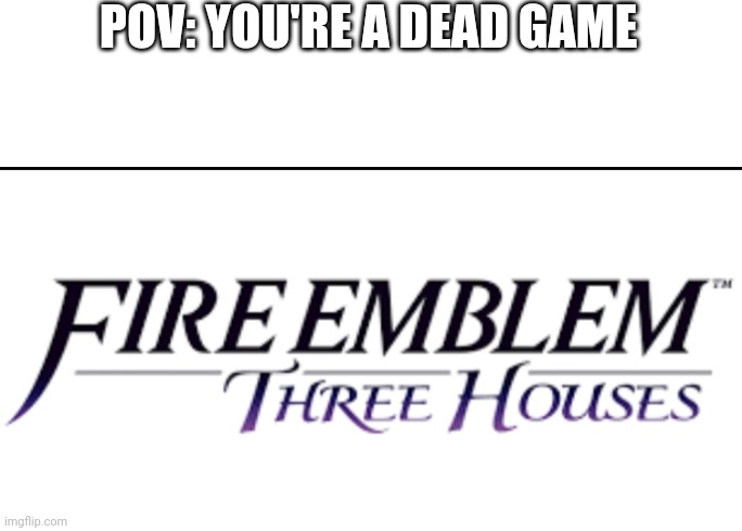 POV: YOU'RE A DEAD GAME | image tagged in blank white template,boring,fire emblem | made w/ Imgflip meme maker