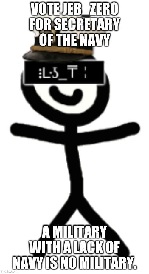 Jeb_Captain | VOTE JEB_ZERO FOR SECRETARY OF THE NAVY; A MILITARY WITH A LACK OF NAVY IS NO MILITARY. | image tagged in jeb_captain | made w/ Imgflip meme maker