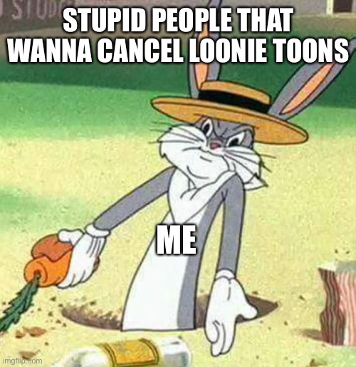 Bugs Bunny  | STUPID PEOPLE THAT WANNA CANCEL LOONIE TOONS; ME | image tagged in bugs bunny | made w/ Imgflip meme maker