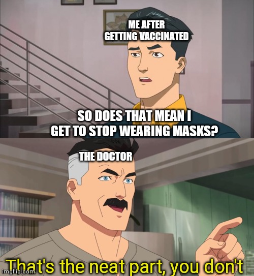 That's the neat part, you don't | ME AFTER GETTING VACCINATED; SO DOES THAT MEAN I GET TO STOP WEARING MASKS? THE DOCTOR; That's the neat part, you don't | image tagged in that's the neat part you don't,covid-19,vaccines,invisible | made w/ Imgflip meme maker