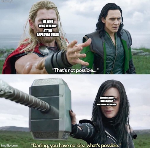 That’s not possible! | ME WHO WAS ALREADY AT THE APPROVAL QUEUE; SOMEONE WHO IMMEDIATELY FEATURED MY IMAGE | image tagged in that s not possible | made w/ Imgflip meme maker