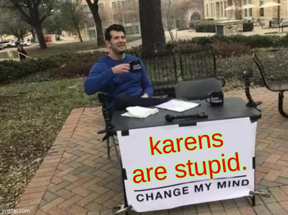 Change My Mind | karens are stupid. | image tagged in memes,change my mind | made w/ Imgflip meme maker