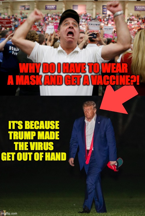 WHY DO I HAVE TO WEAR A MASK AND GET A VACCINE?! IT'S BECAUSE TRUMP MADE THE VIRUS GET OUT OF HAND | image tagged in trump supporter triggered,trump fail | made w/ Imgflip meme maker