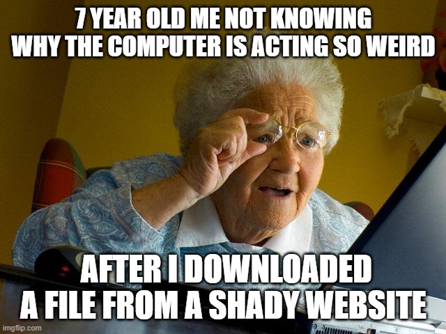 Grandma Finds The Internet | 7 YEAR OLD ME NOT KNOWING WHY THE COMPUTER IS ACTING SO WEIRD; AFTER I DOWNLOADED A FILE FROM A SHADY WEBSITE | image tagged in memes,grandma finds the internet | made w/ Imgflip meme maker