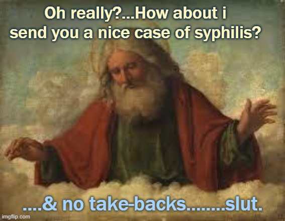 god | Oh really?...How about i send you a nice case of syphilis? ....& no take-backs........slut. | image tagged in god | made w/ Imgflip meme maker
